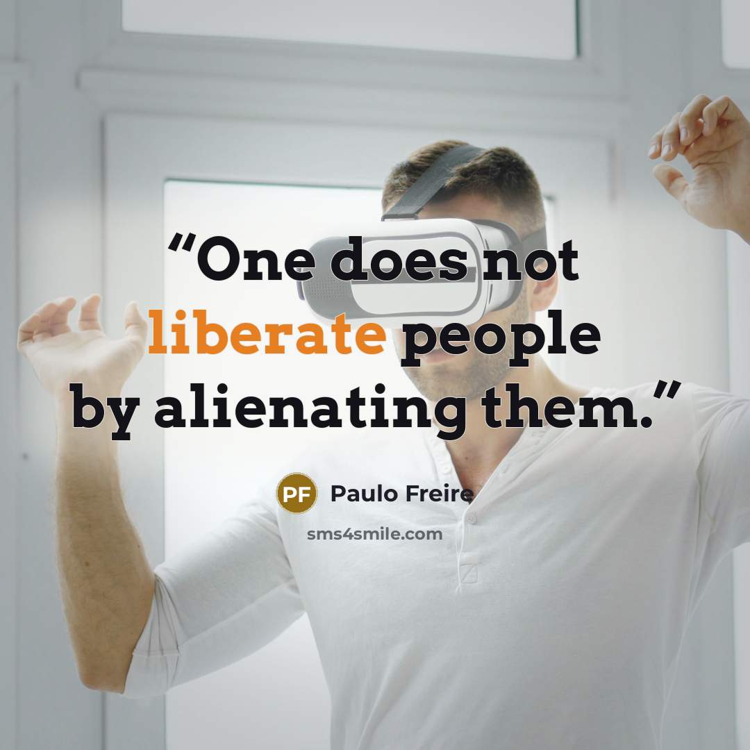 “One does not liberate people by alienating them.” quote by Paulo Freire
