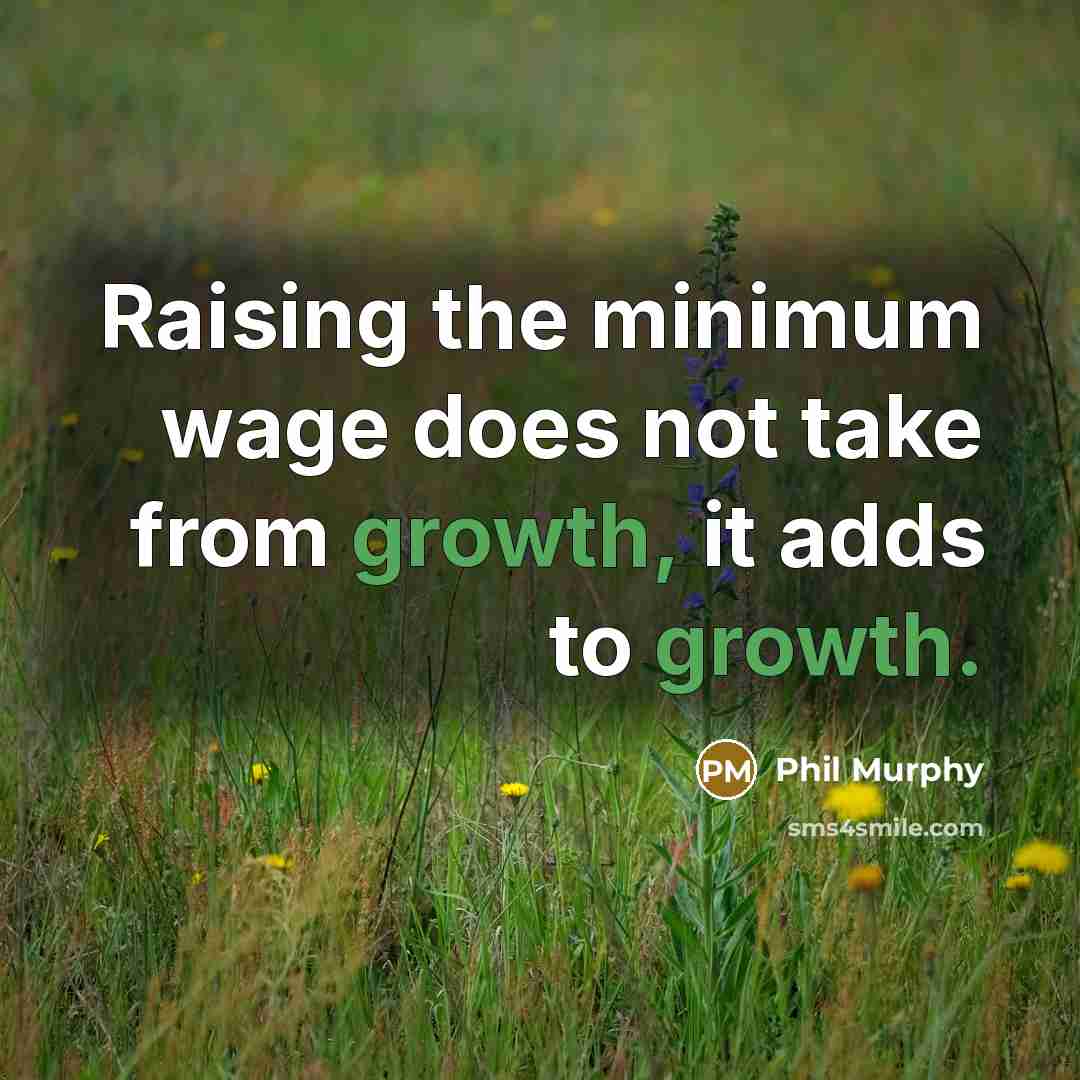 “Raising the minimum wage does not take from growth, it adds to growth.” quote by Phil Murphy