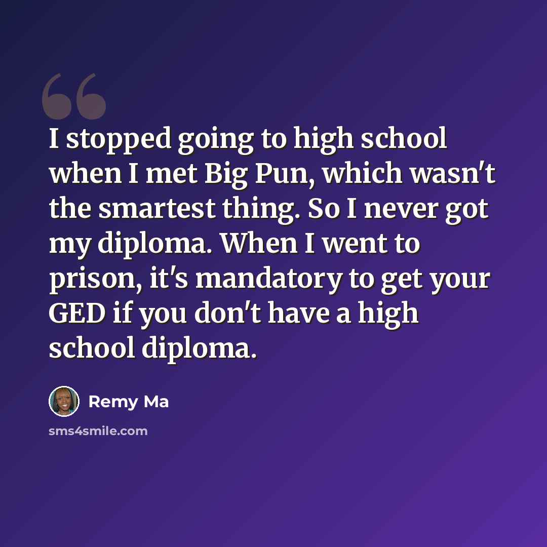 “I stopped going to high school when I met Big Pun, which wasn't the smartest thing. So I never got my diploma. When I went to prison, it's mandatory to get your GED if you don't have a high school diploma.” quote by Remy Ma