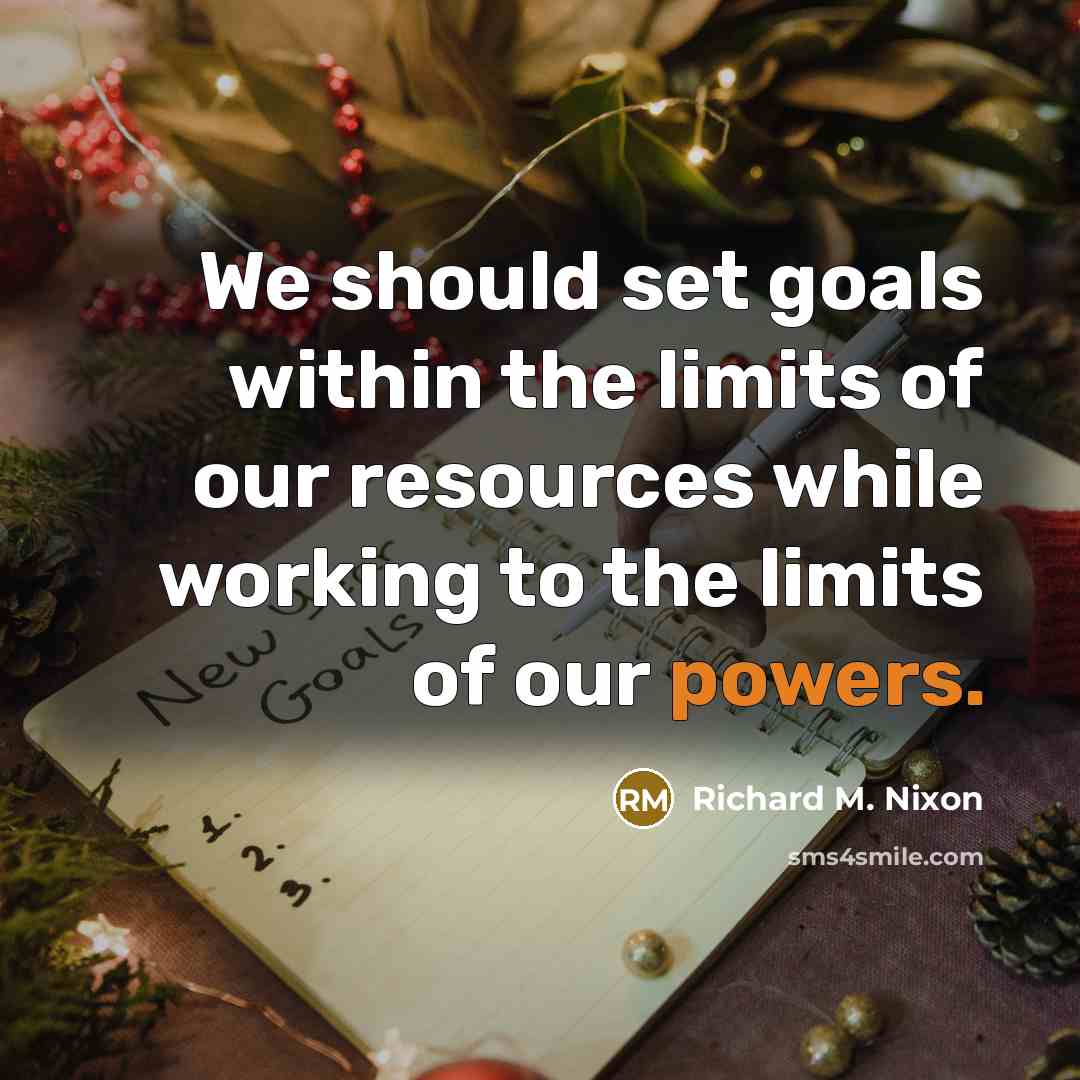 “We should set goals within the limits of our resources while working to the limits of our powers.” quote by Richard M. Nixon