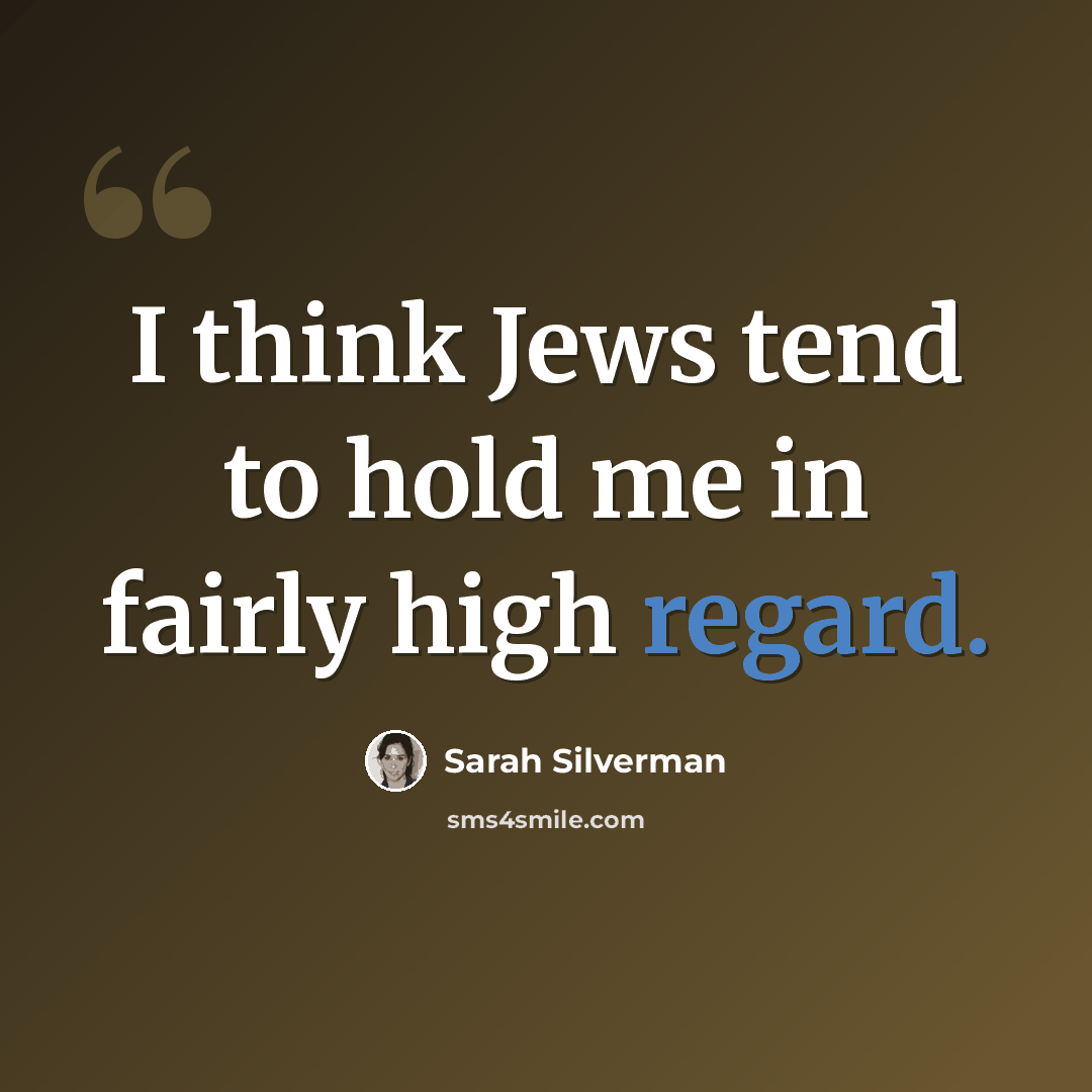 “I think Jews tend to hold me in fairly high regard.” quote by Sarah Silverman
