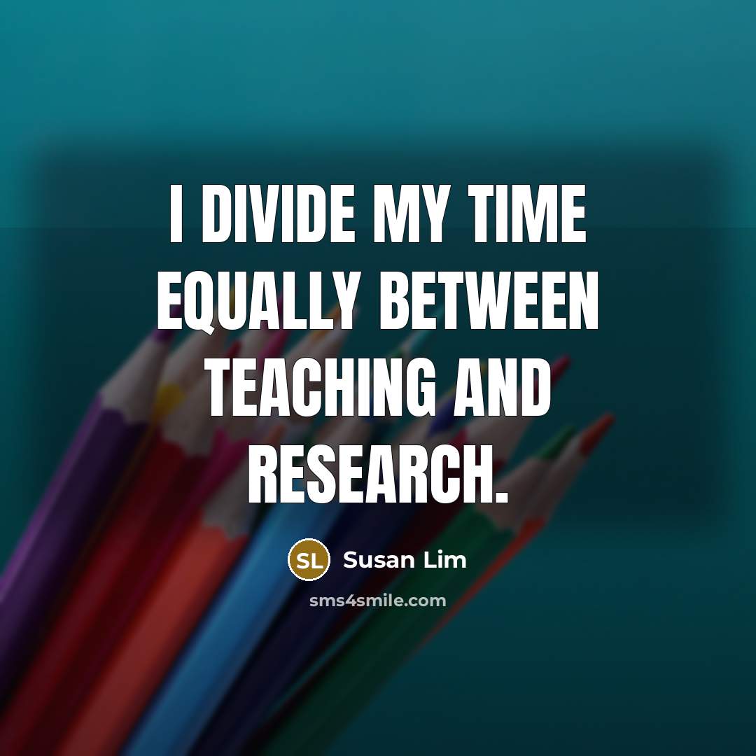 “I divide my time equally between teaching and research.” quote by Susan Lim
