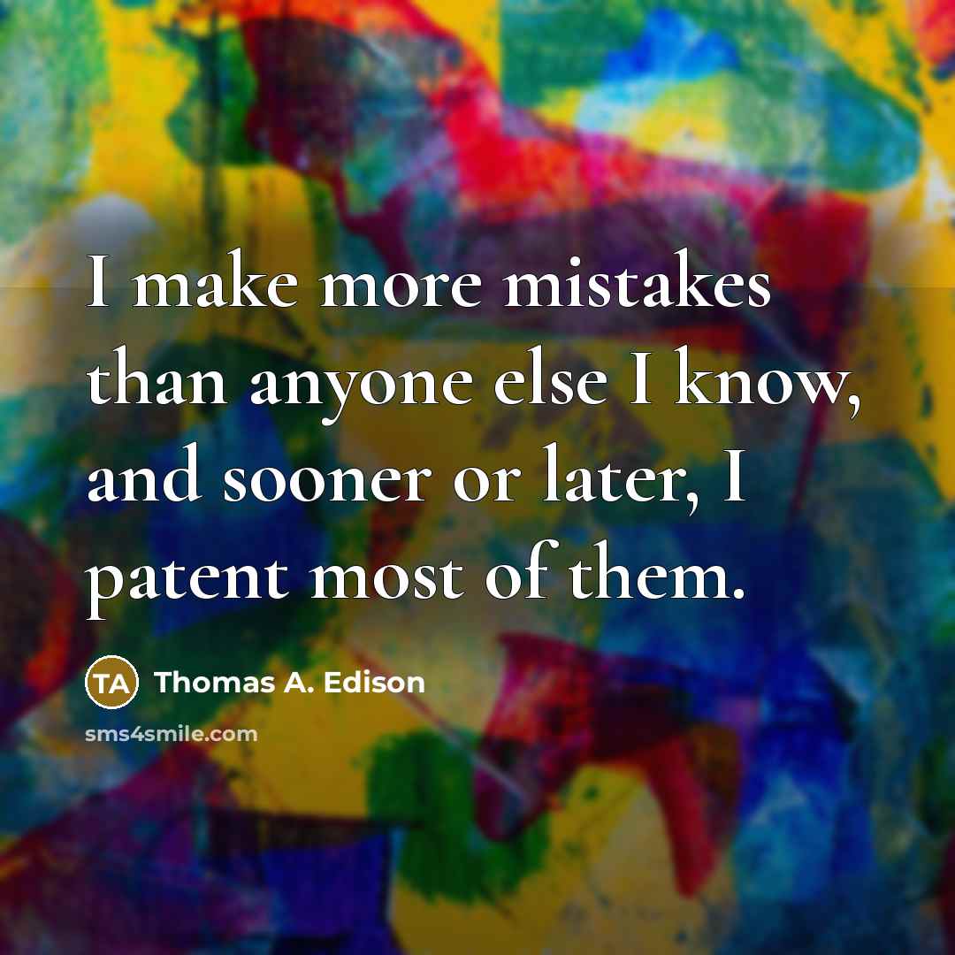 “I make more mistakes than anyone else I know, and sooner or later, I patent most of them.” quote by Thomas A. Edison