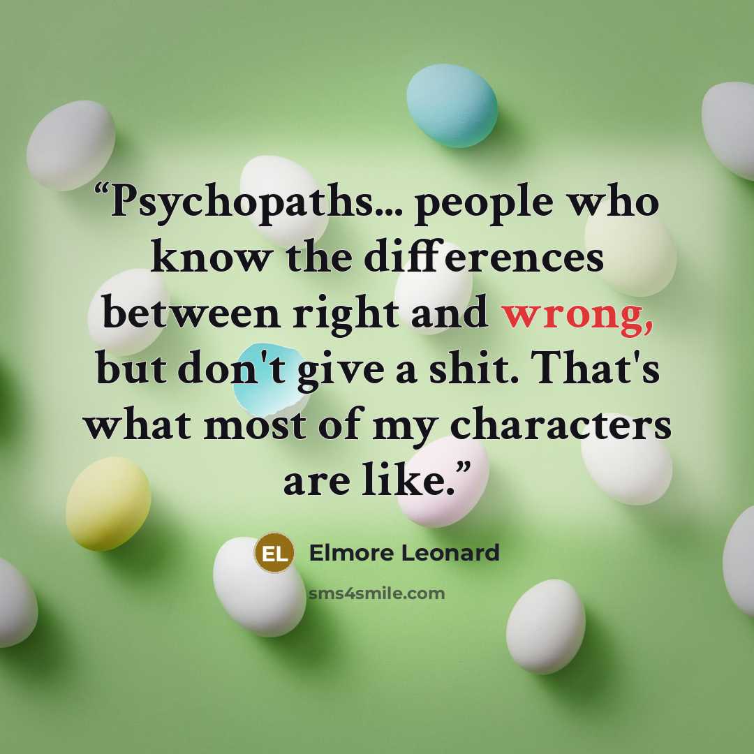 “Psychopaths... people who know the differences between right and wrong, but don't give a shit. That's what most of my characters are like.” quote by Elmore Leonard