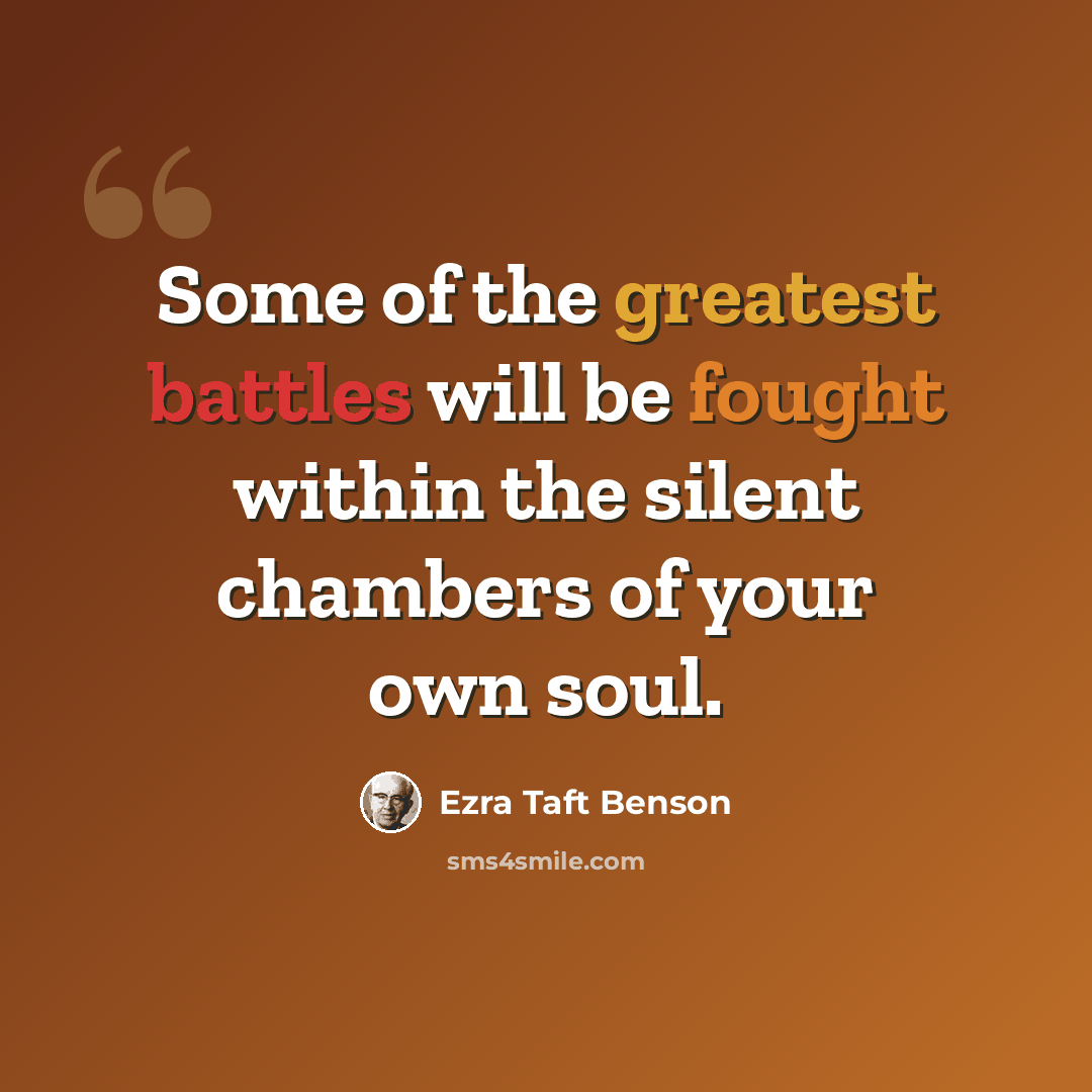 “Some of the greatest battles will be fought within the silent chambers of your own soul.” quote by Ezra Taft Benson