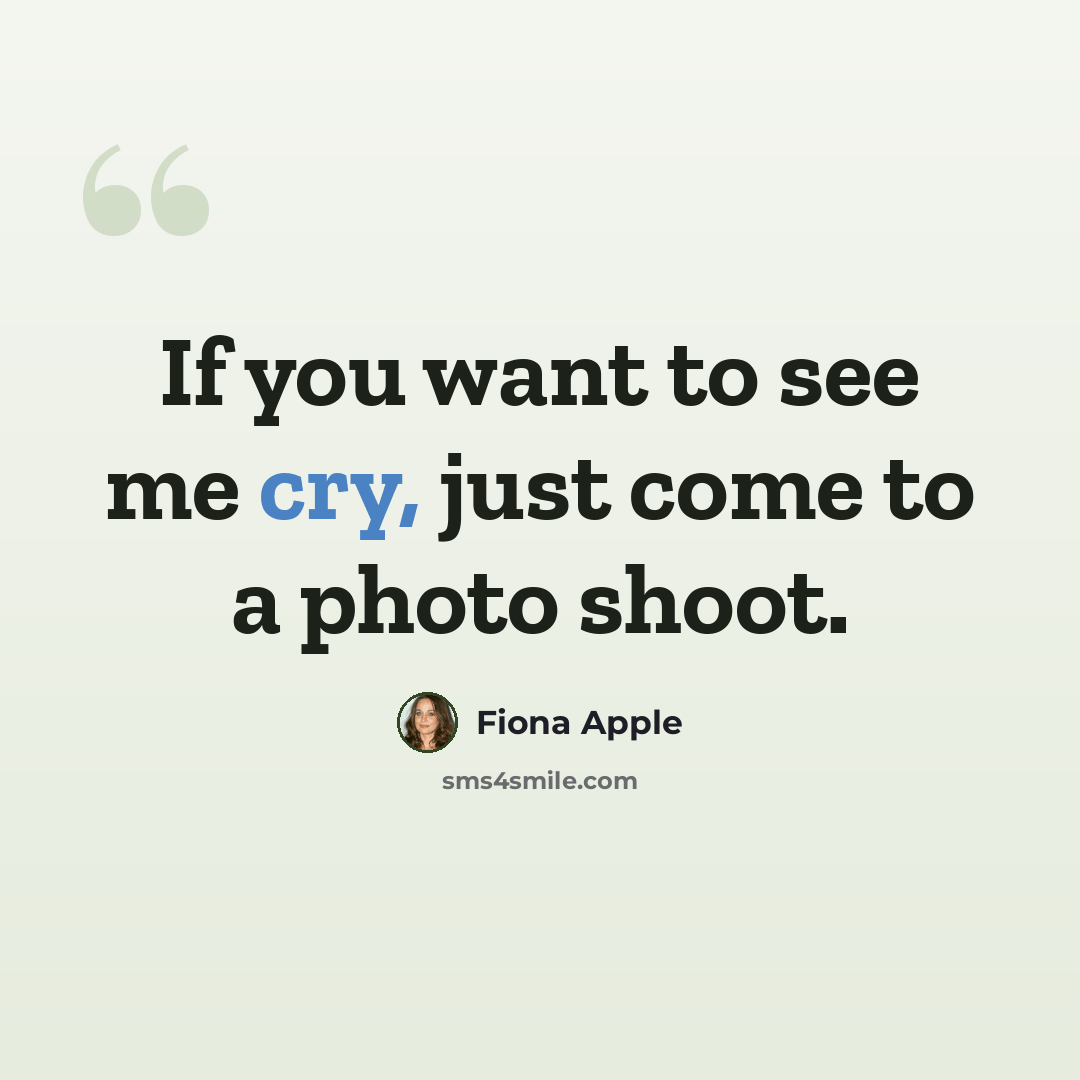 “If you want to see me cry, just come to a photo shoot.” quote by Fiona Apple