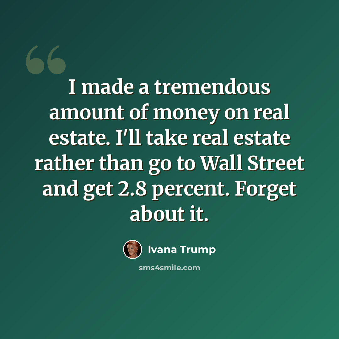 “I made a tremendous amount of money on real estate. I'll take real estate rather than go to Wall Street and get 2.8 percent. Forget about it.” quote by Ivana Trump