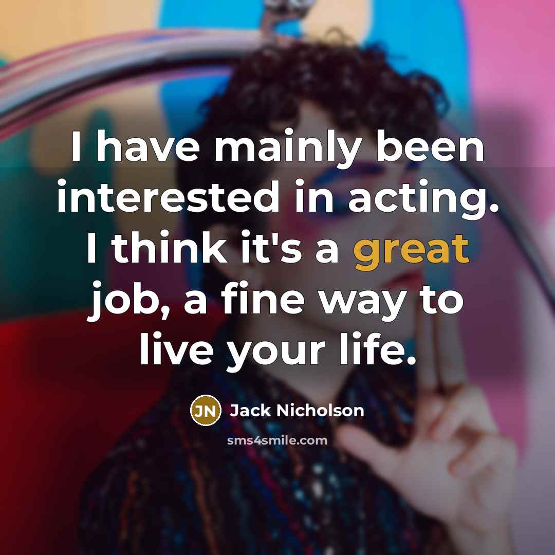 “I have mainly been interested in acting. I think it's a great job, a fine way to live your life.” quote by Jack Nicholson