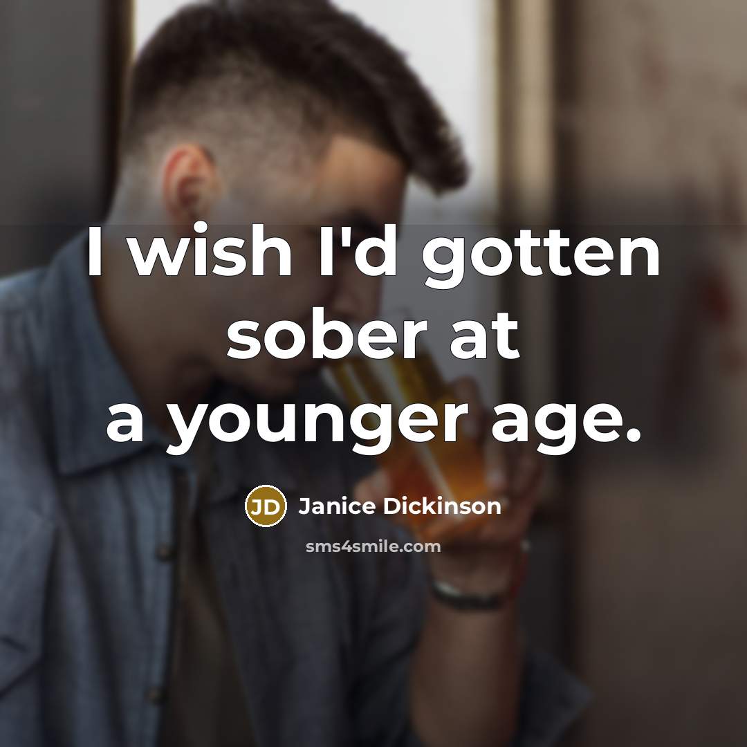 “I wish I'd gotten sober at a younger age.” quote by Janice Dickinson