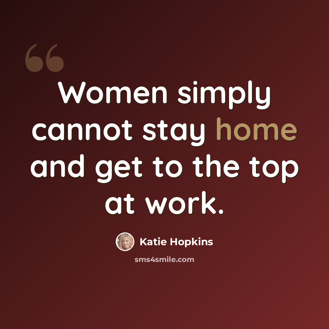 “Women simply cannot stay home and get to the top at work.” quote by Katie Hopkins