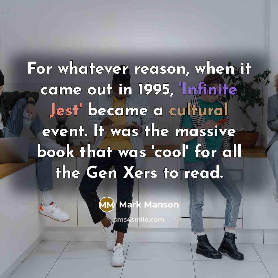 “For whatever reason, when it came out in 1995, 'Infinite Jest' became a cultural event. It was the massive book that was 'cool' for all the Gen Xers to read.” quote by Mark Manson