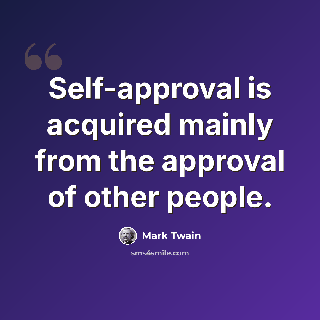 “Self-approval is acquired mainly from the approval of other people.” quote by Mark Twain