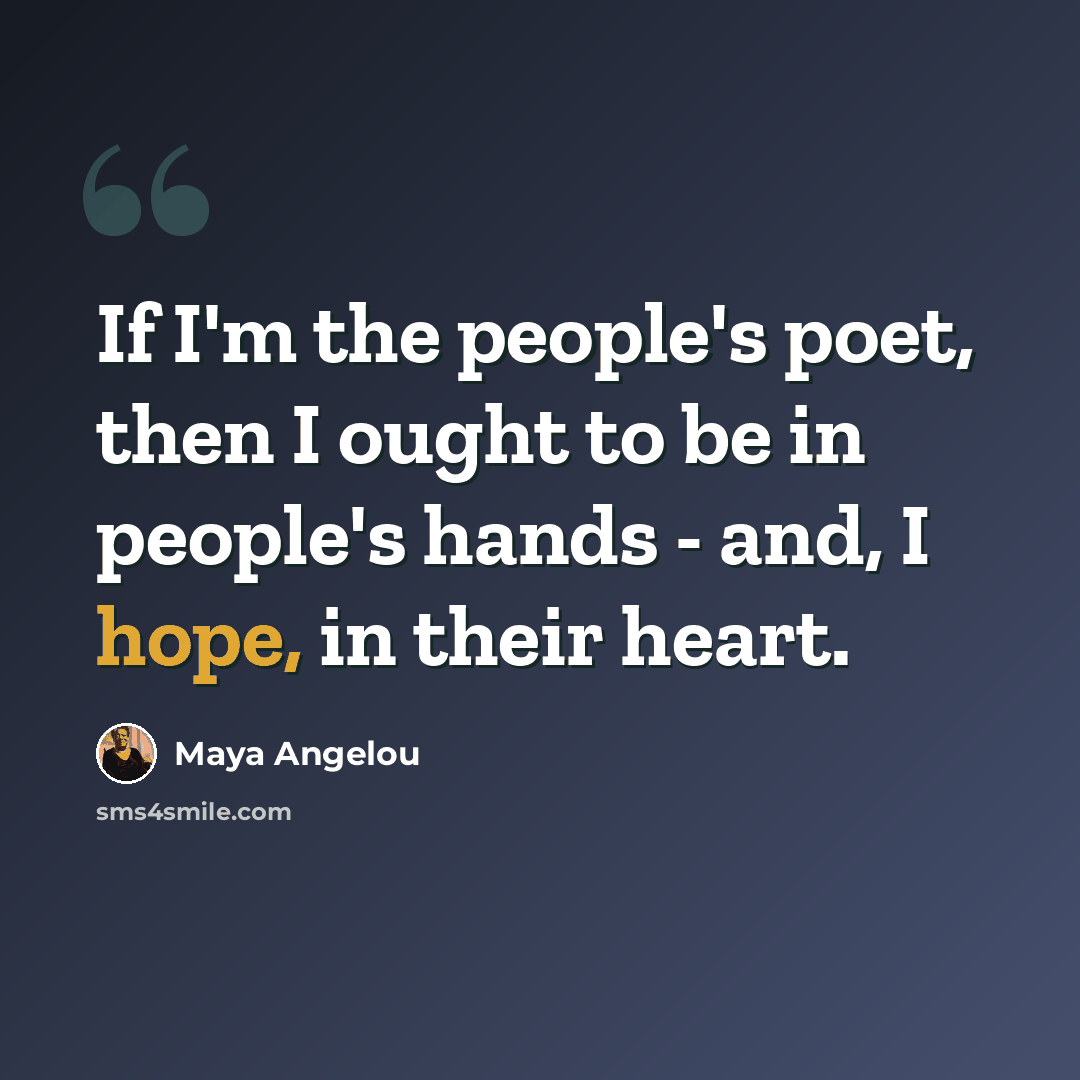 “If I'm the people's poet, then I ought to be in people's hands - and, I hope, in their heart.” quote by Maya Angelou