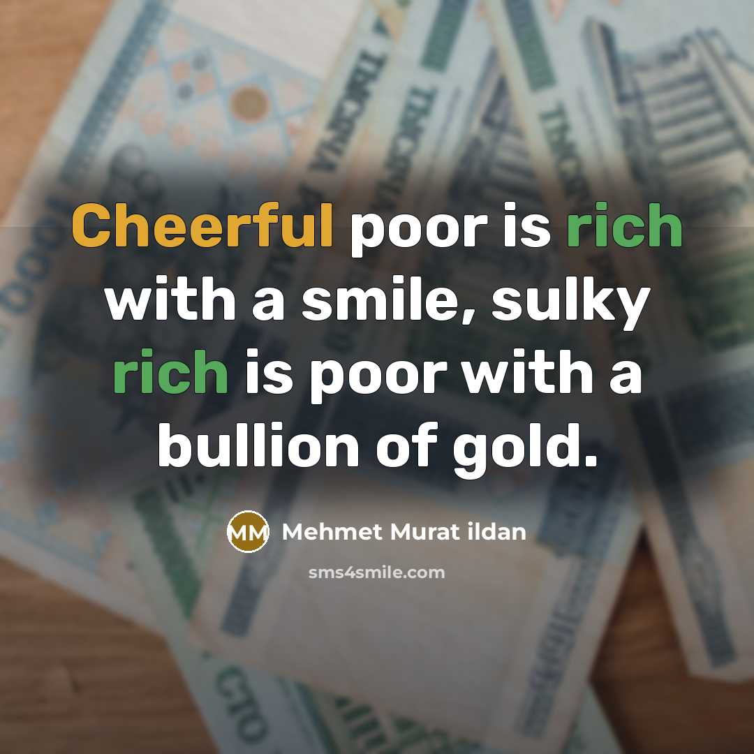 “Cheerful poor is rich with a smile, sulky rich is poor with a bullion of gold.” quote by Mehmet Murat Ildan