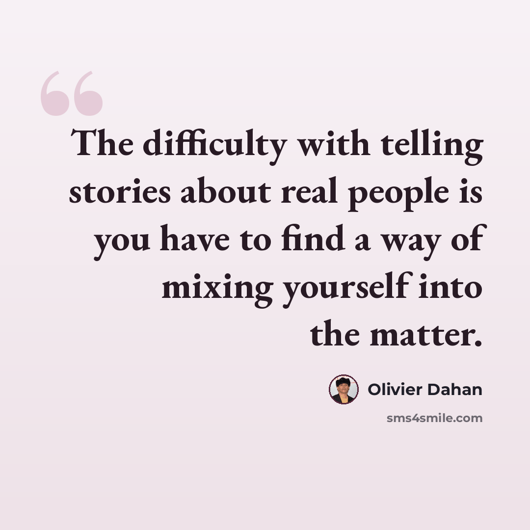 “The difficulty with telling stories about real people is you have to find a way of mixing yourself into the matter.” quote by Olivier Dahan