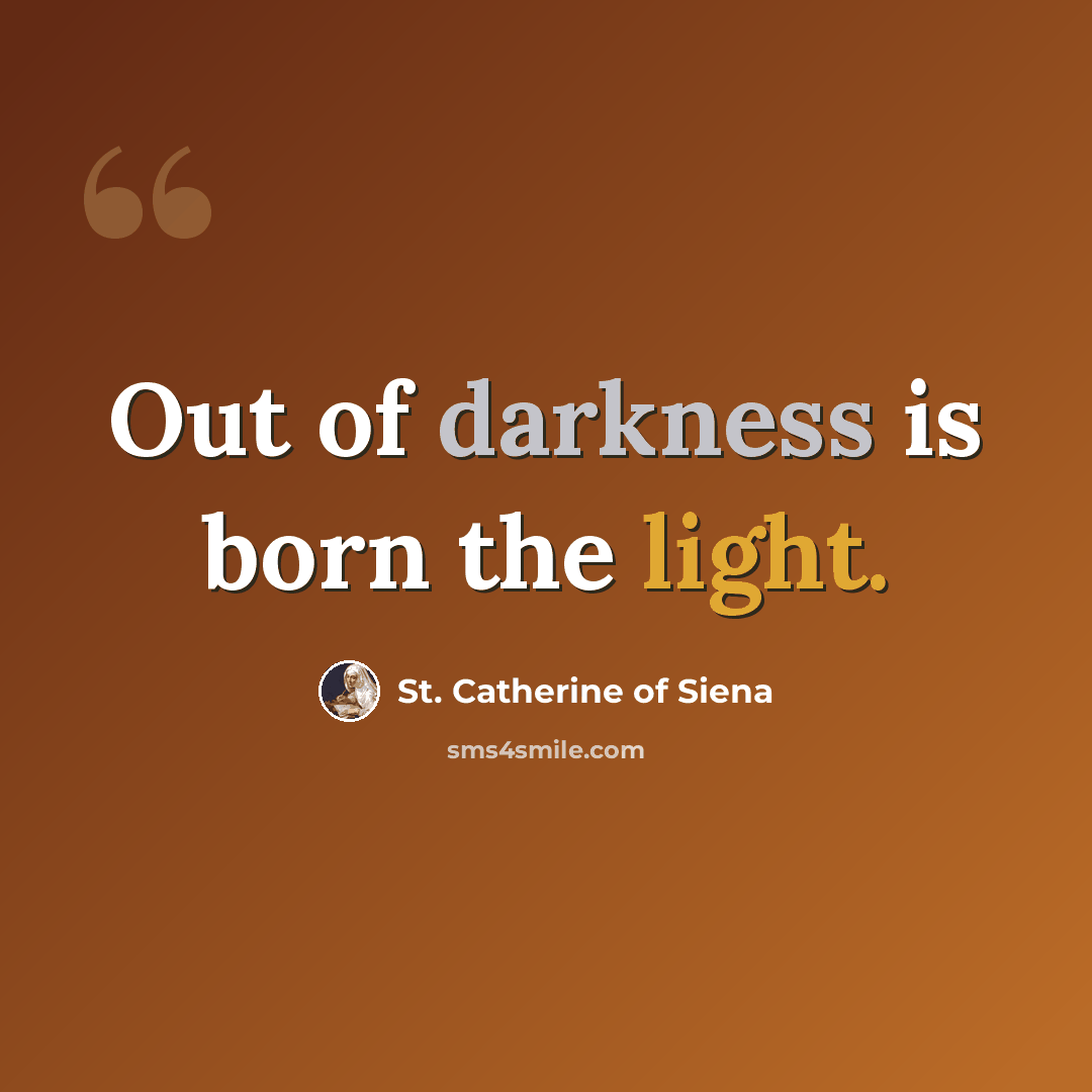 “Out of darkness is born the light.” quote by St. Catherine of Siena