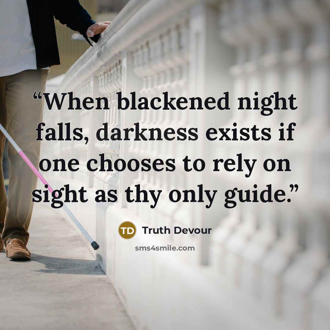 “When blackened night falls, darkness exists if one chooses to rely on sight as thy only guide.” quote by Truth Devour