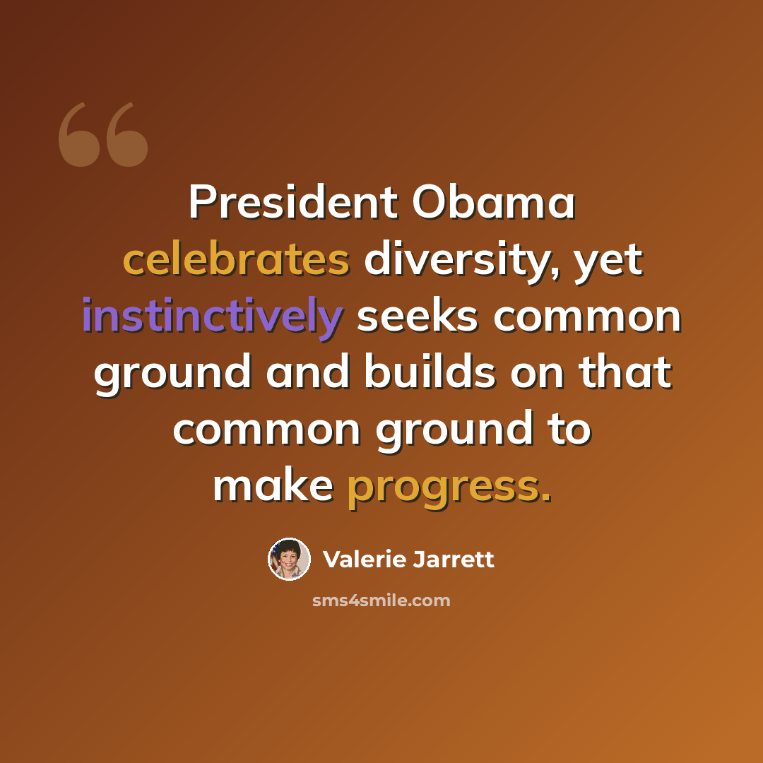 “President Obama celebrates diversity, yet instinctively seeks common ground and builds on that common ground to make progress.” quote by Valerie Jarrett