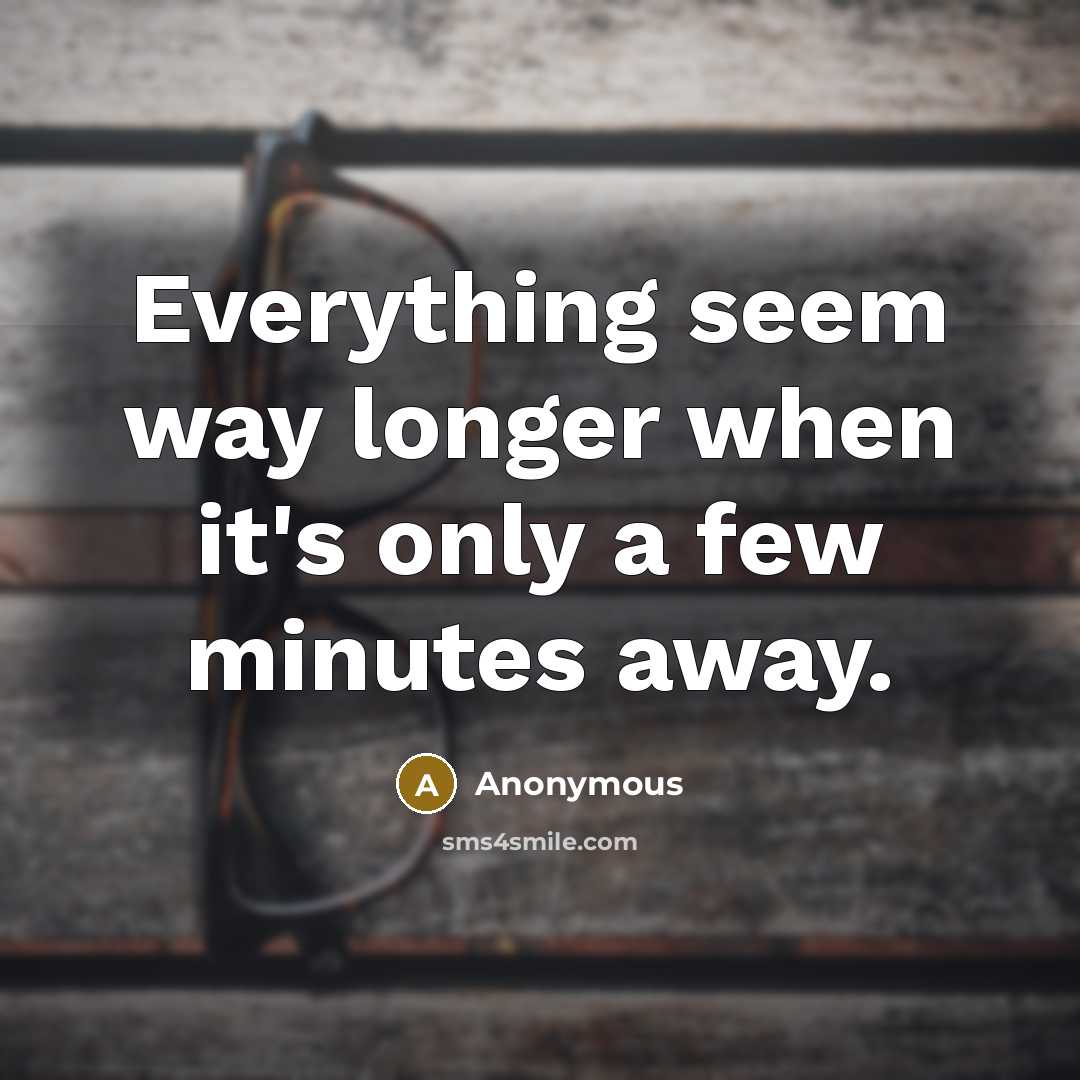 “Everything seem way longer when it's only a few minutes away.” quote by Anonymous