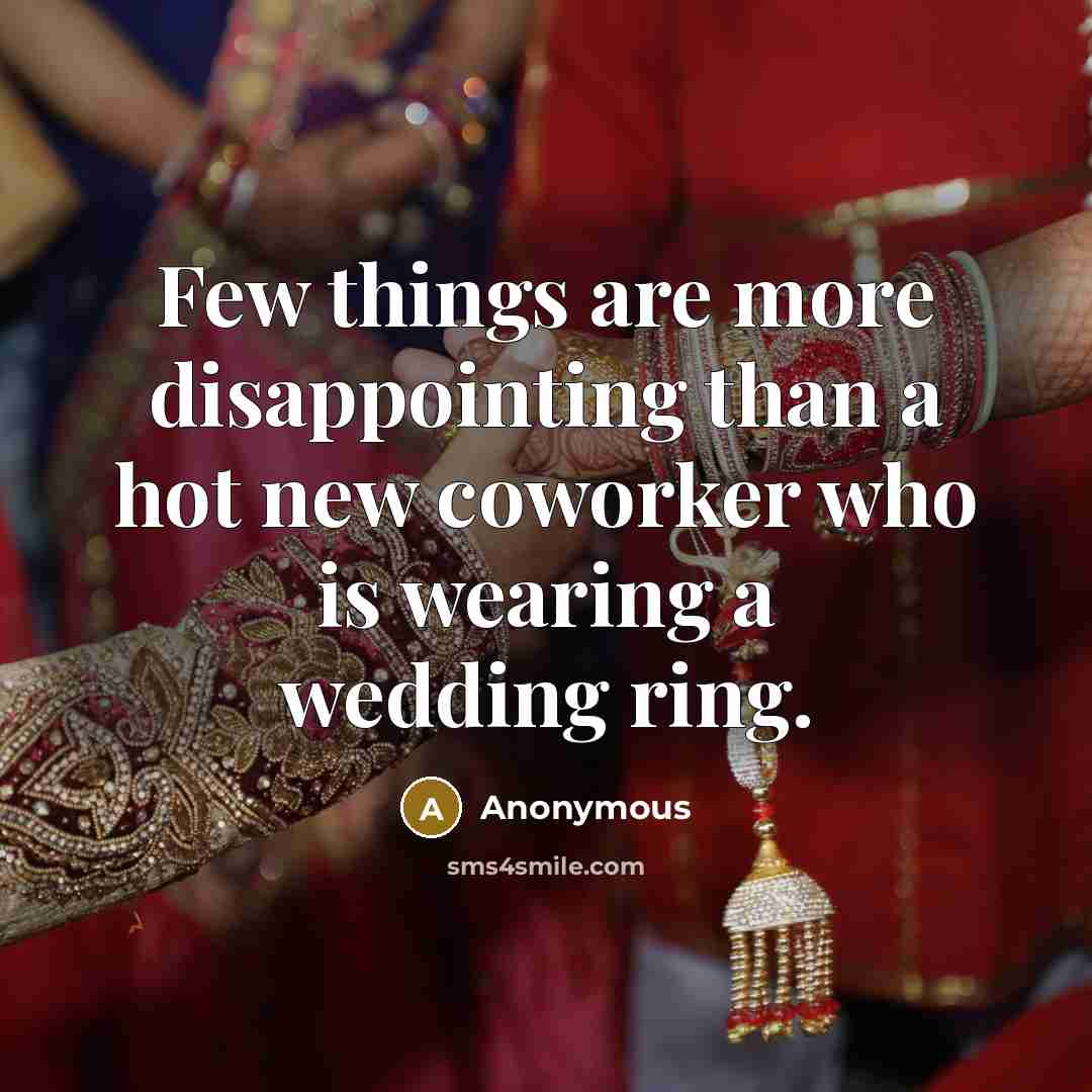 “Few things are more disappointing than a hot new coworker who is wearing a wedding ring.” quote by Anonymous