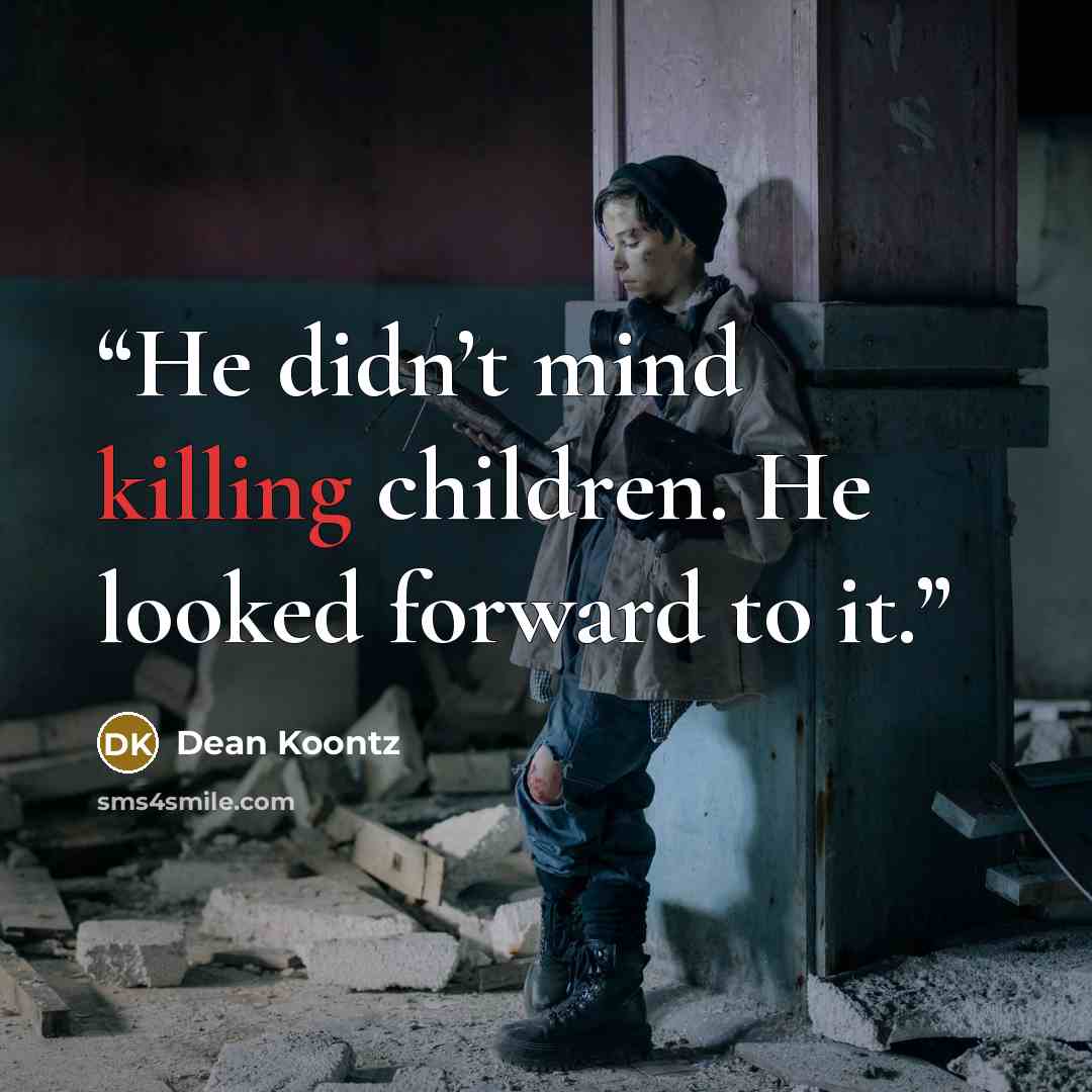 “He didn’t mind killing children. He looked forward to it.” quote by Dean Koontz