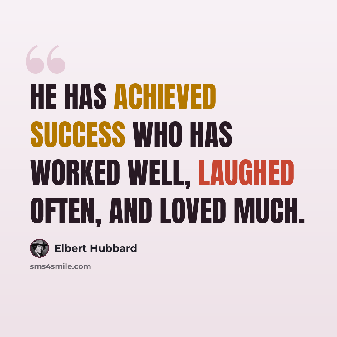 “He has achieved success who has worked well, laughed often, and loved much.” quote by Elbert Hubbard