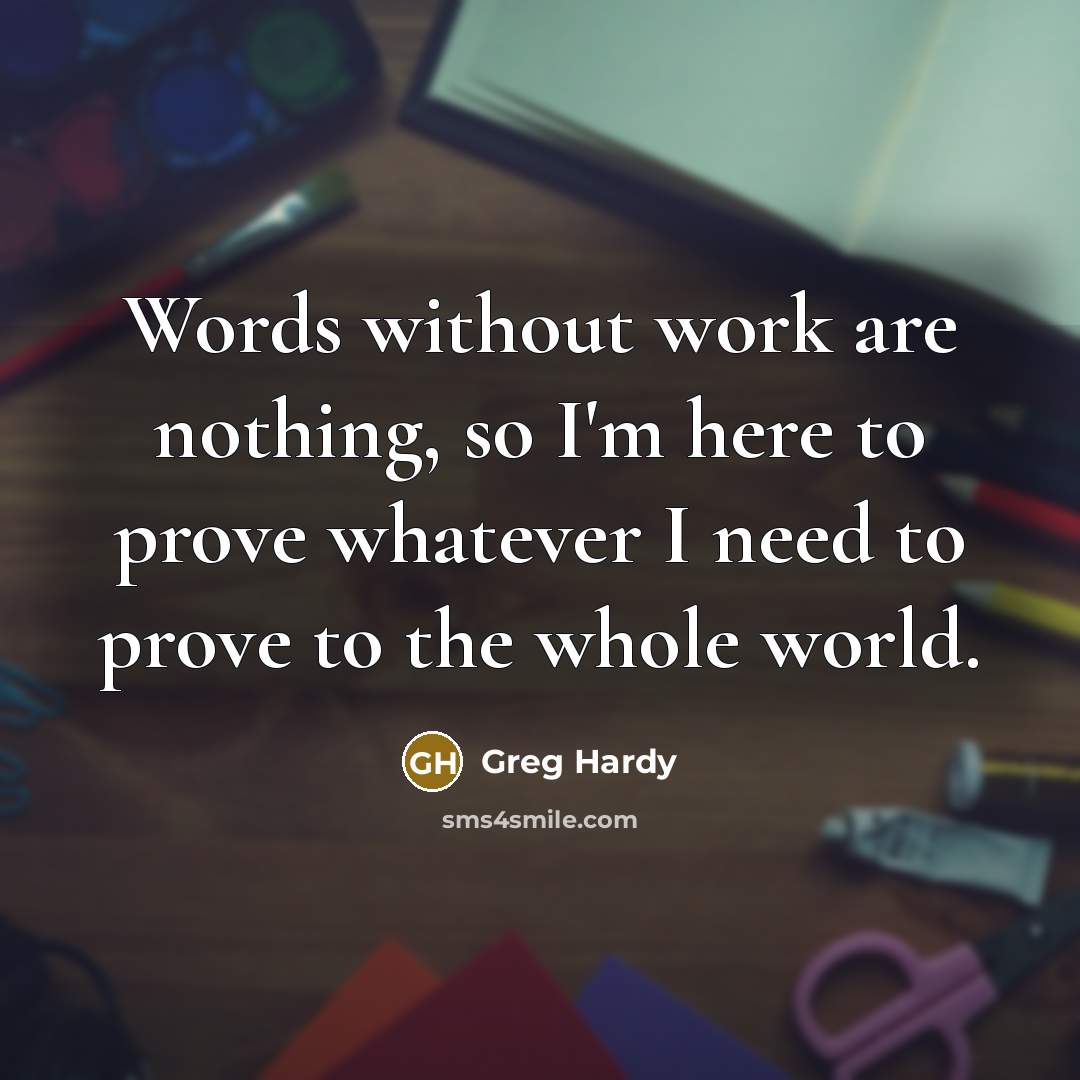 “Words without work are nothing, so I'm here to prove whatever I need to prove to the whole world.” quote by Greg Hardy