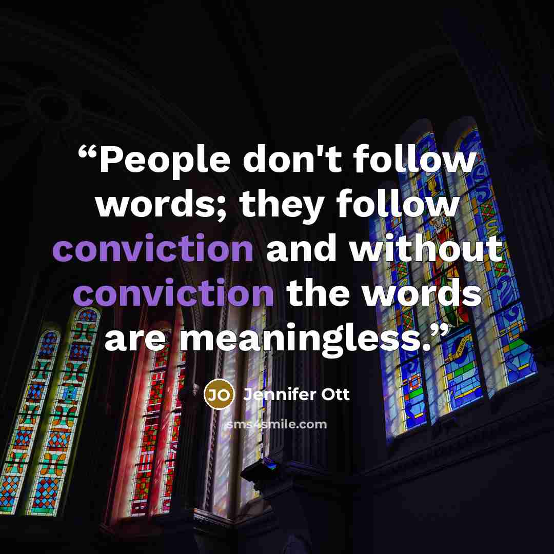 “People don't follow words; they follow conviction and without conviction the words are meaningless.” quote by Jennifer Ott