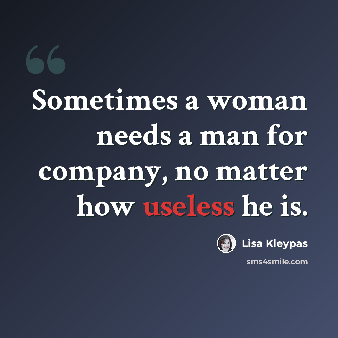 “Sometimes a woman needs a man for company, no matter how useless he is.” quote by Lisa Kleypas