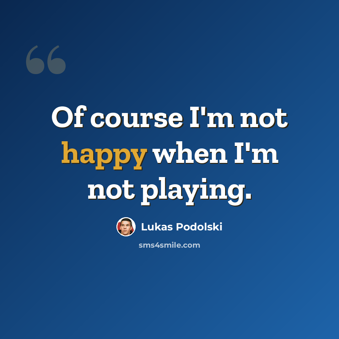 “Of course I'm not happy when I'm not playing.” quote by Lukas Podolski