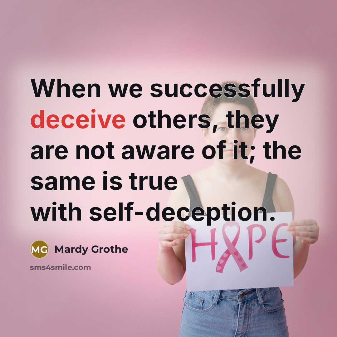 “When we successfully deceive others, they are not aware of it; the same is true with self-deception.” quote by Mardy Grothe