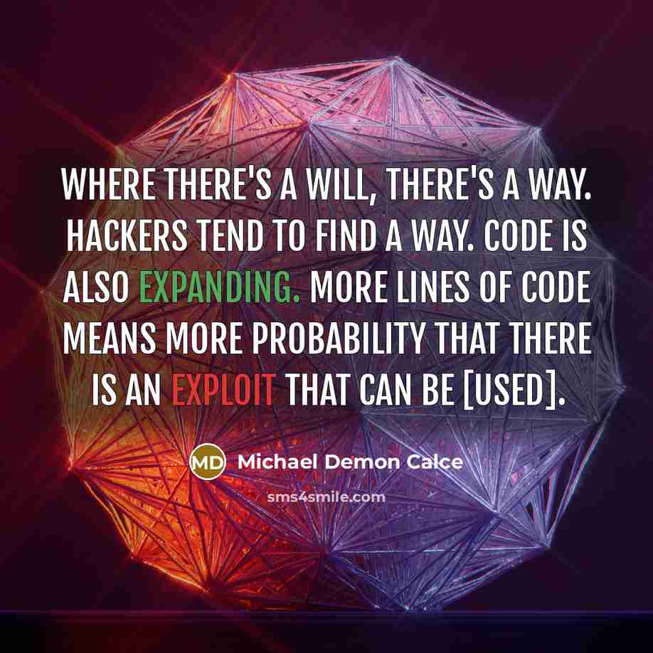“Where there's a will, there's a way. Hackers tend to find a way. Code is also expanding. More lines of code means more probability that there is an exploit that can be [used].” quote by Michael Demon Calce