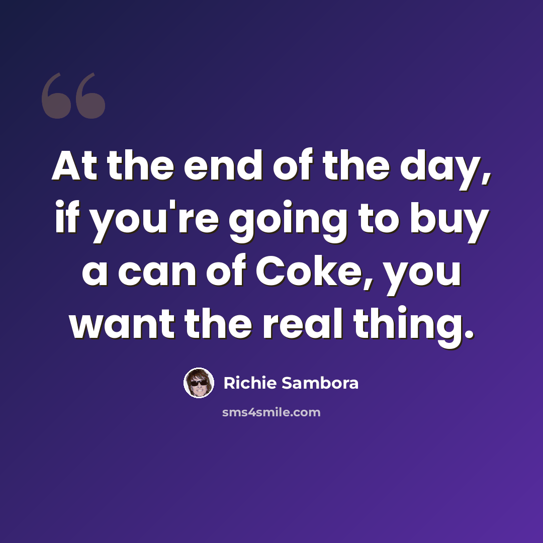 “At the end of the day, if you're going to buy a can of Coke, you want the real thing.” quote by Richie Sambora