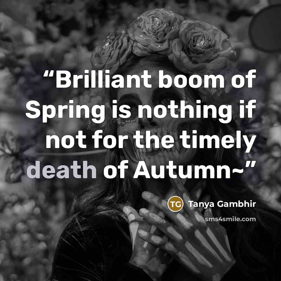 “Brilliant boom of Spring is nothing if not for the timely death of Autumn~” quote by Tanya Gambhir