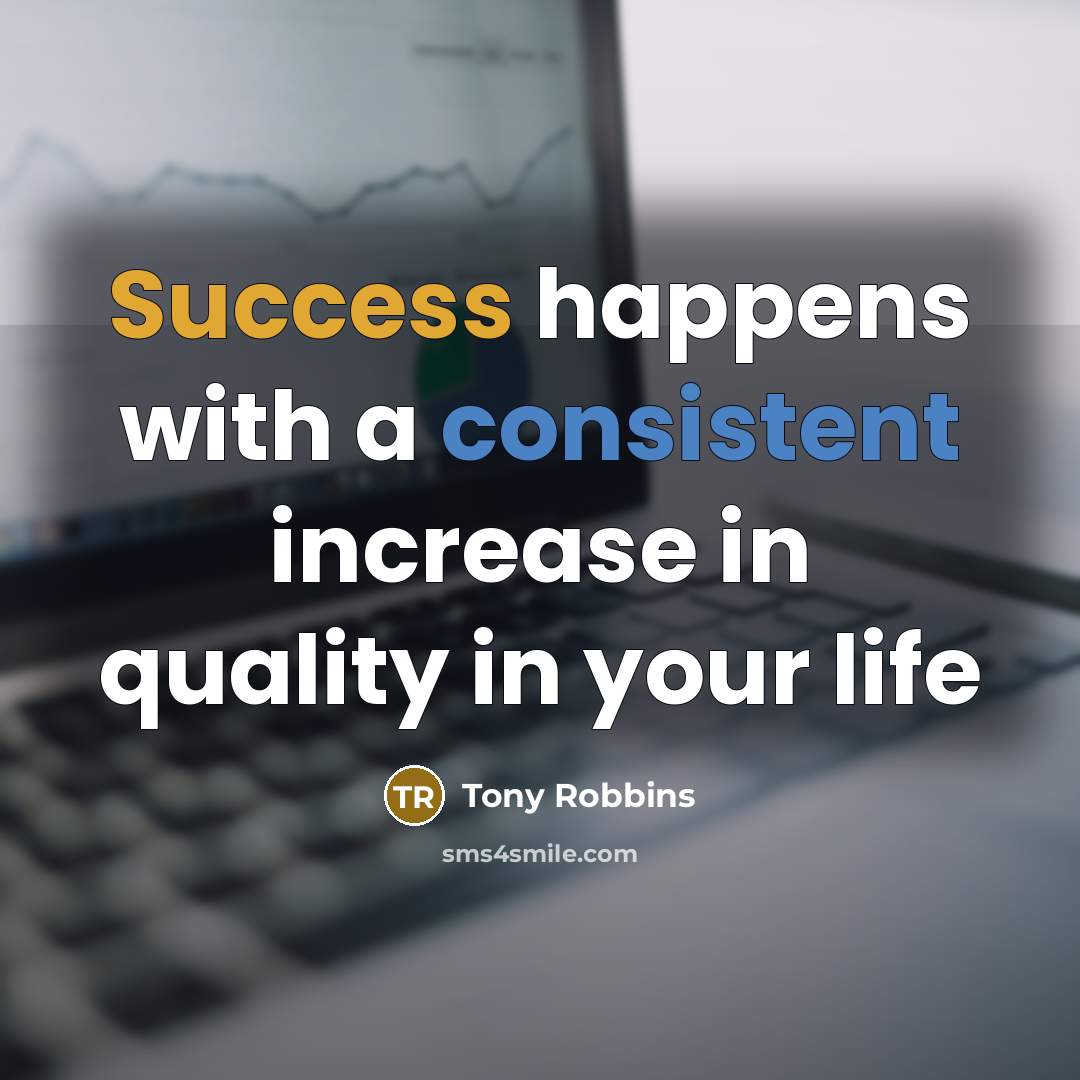 “Success happens with a consistent increase in quality in your life” quote by Tony Robbins