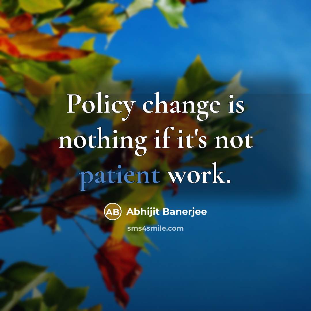 “Policy change is nothing if it's not patient work.” quote by Abhijit Banerjee