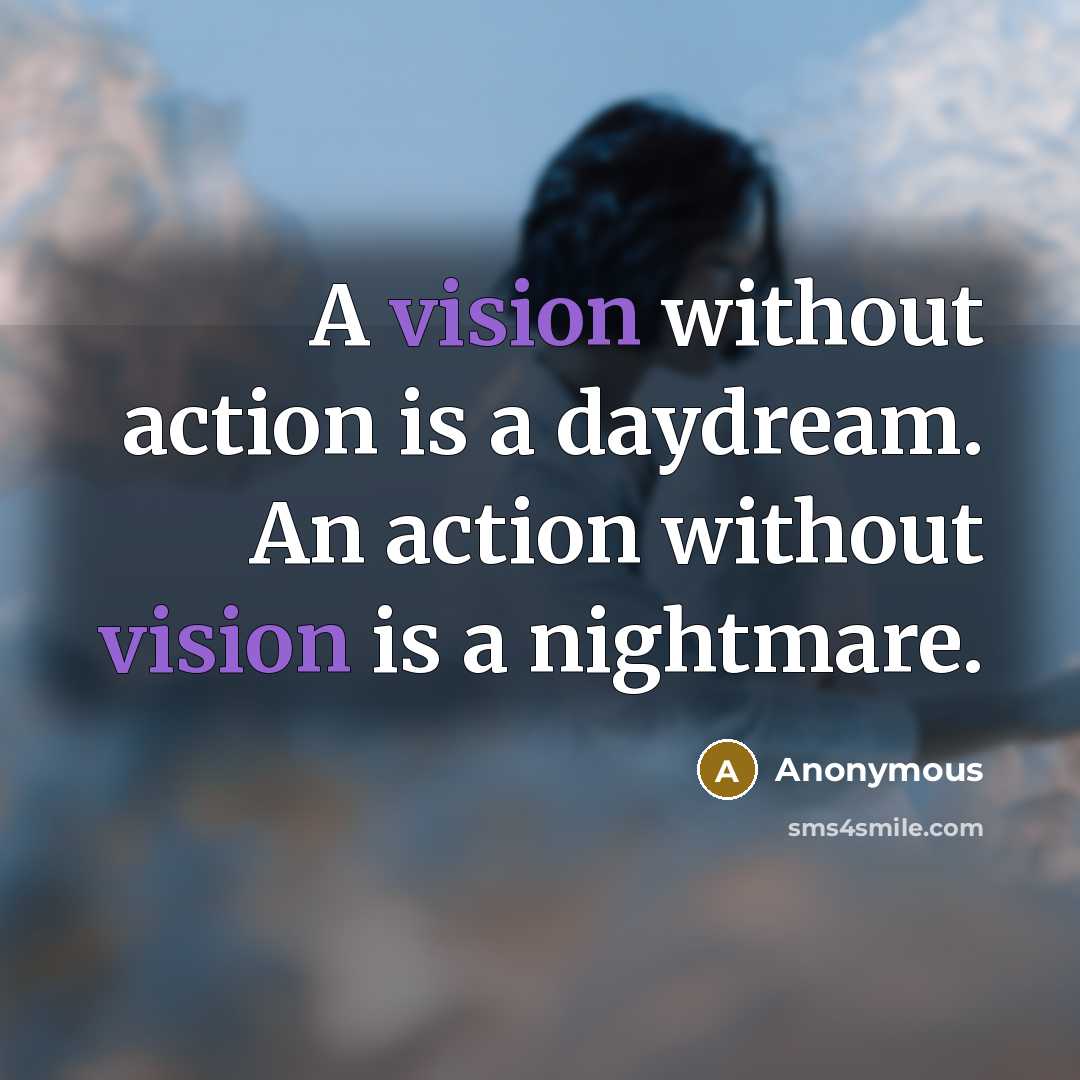 “A vision without action is a daydream. An action without vision is a nightmare.” quote by Anonymous