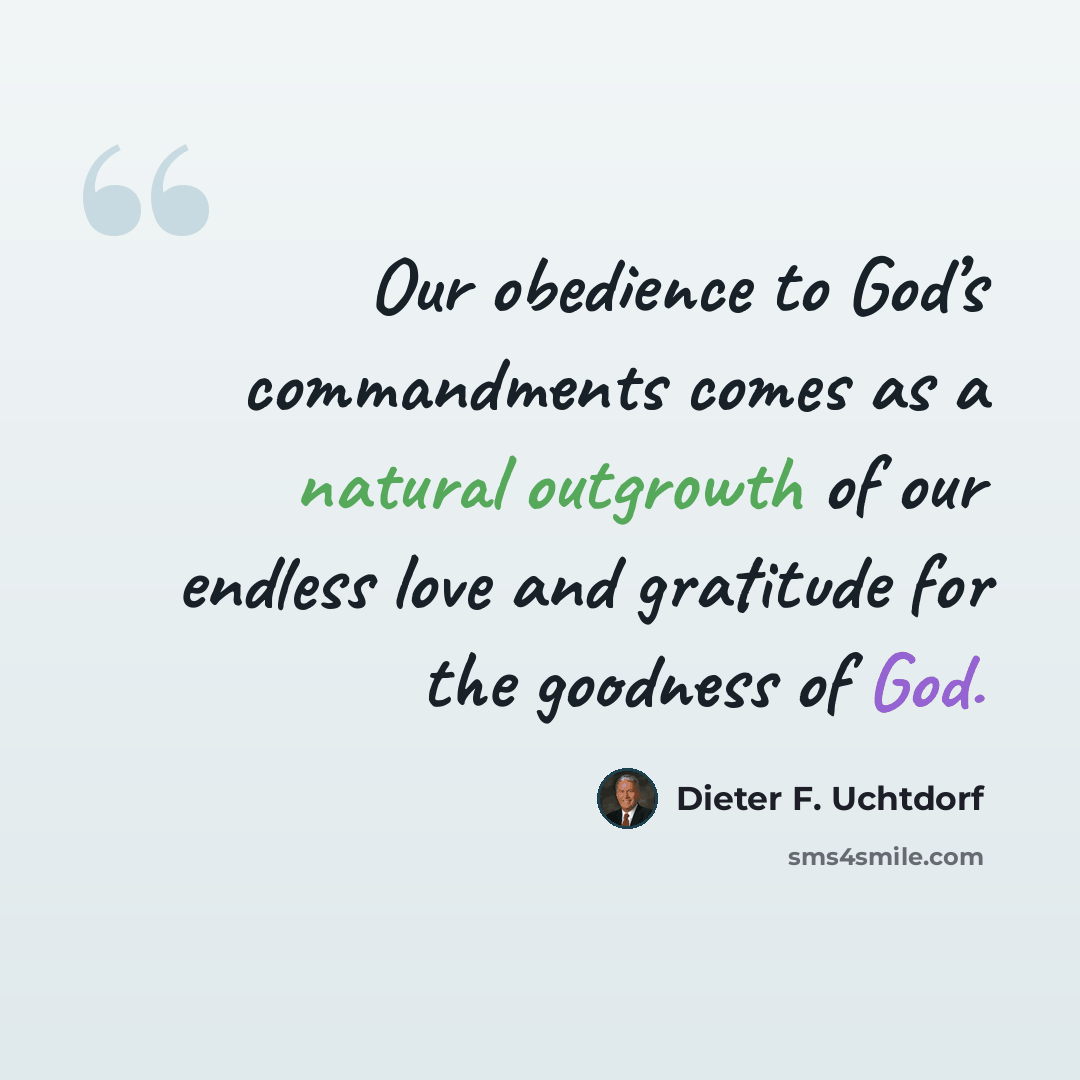 “Our obedience to God’s commandments comes as a natural outgrowth of our endless love and gratitude for the goodness of God.” quote by Dieter F. Uchtdorf