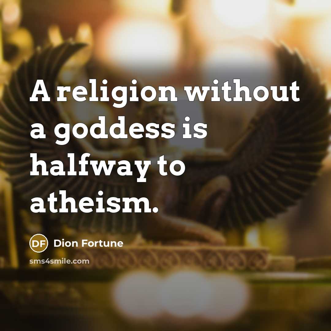 “A religion without a goddess is halfway to atheism.” quote by Dion Fortune