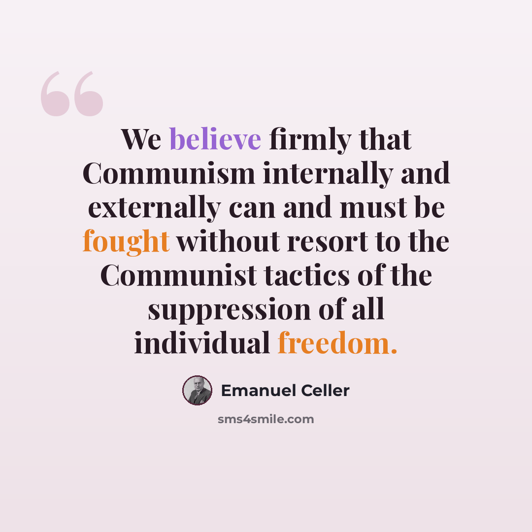 “We believe firmly that Communism internally and externally can and must be fought without resort to the Communist tactics of the suppression of all individual freedom.” quote by Emanuel Celler