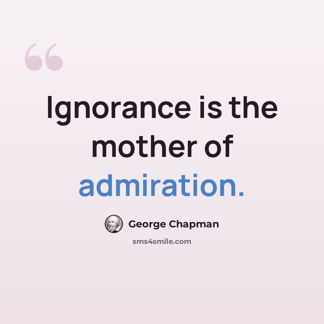 “Ignorance is the mother of admiration.” quote by George Chapman