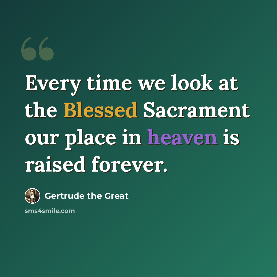“Every time we look at the Blessed Sacrament our place in heaven is raised forever.” quote by Gertrude the Great