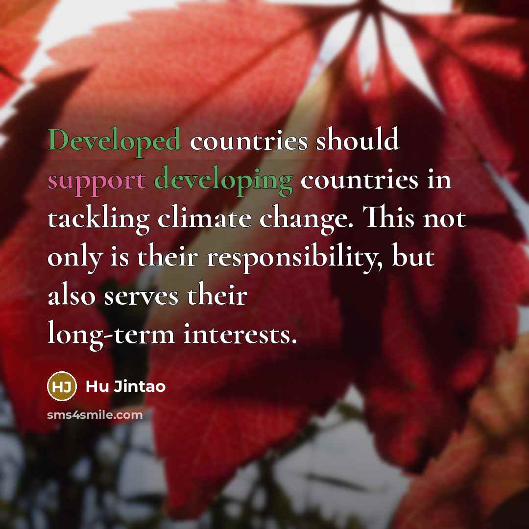 “Developed countries should support developing countries in tackling climate change. This not only is their responsibility, but also serves their long-term interests.” quote by Hu Jintao