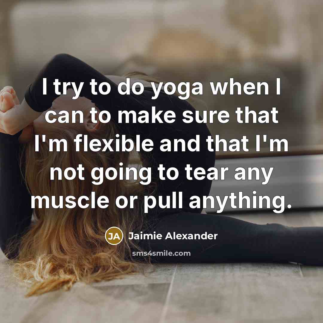 “I try to do yoga when I can to make sure that I'm flexible and that I'm not going to tear any muscle or pull anything.” quote by Jaimie Alexander