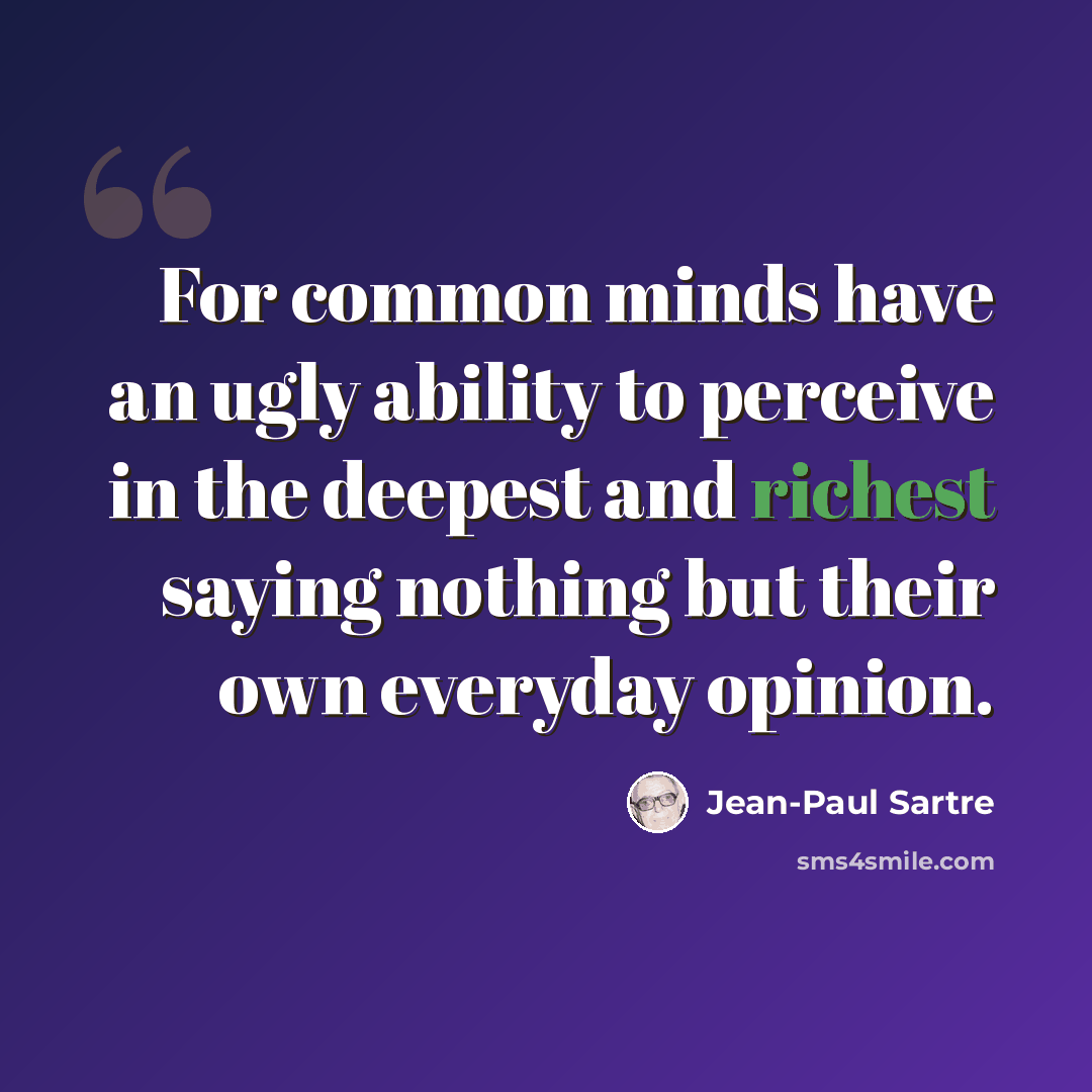 “For common minds have an ugly ability to perceive in the deepest and richest saying nothing but their own everyday opinion.” quote by Jean-Paul Sartre