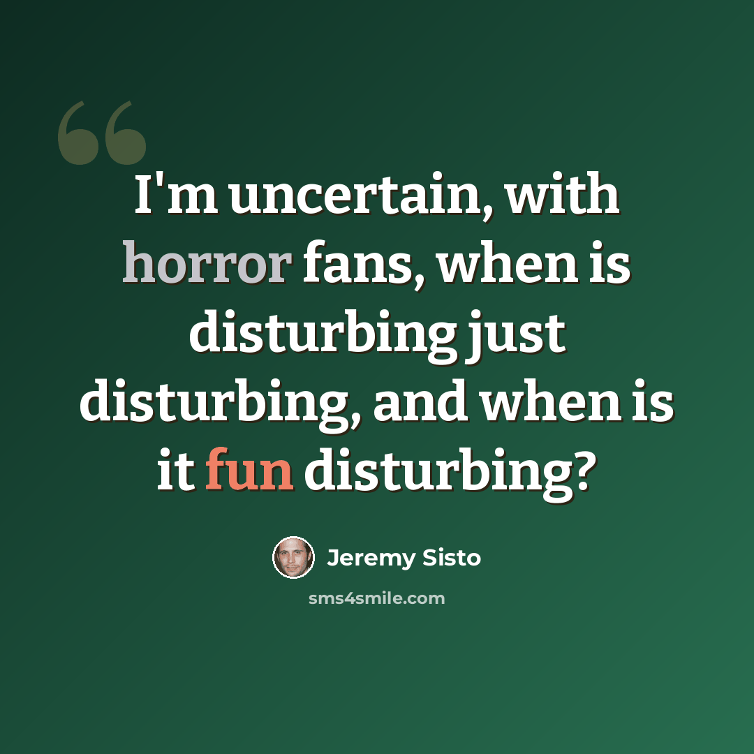 “I'm uncertain, with horror fans, when is disturbing just disturbing, and when is it fun disturbing?” quote by Jeremy Sisto