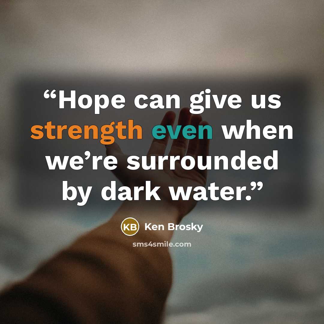 “Hope can give us strength even when we’re surrounded by dark water.” quote by Ken Brosky