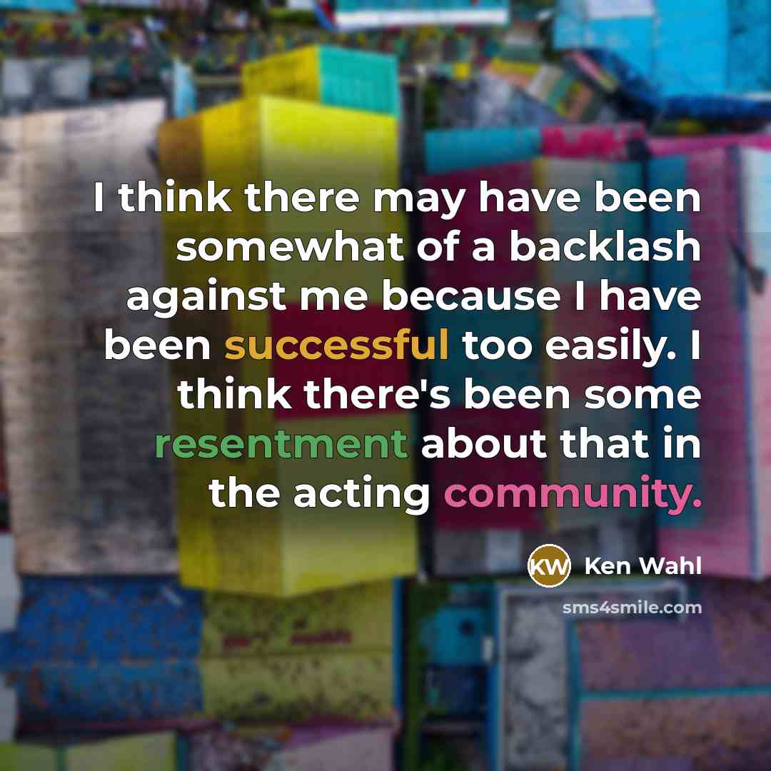 “I think there may have been somewhat of a backlash against me because I have been successful too easily. I think there's been some resentment about that in the acting community.” quote by Ken Wahl