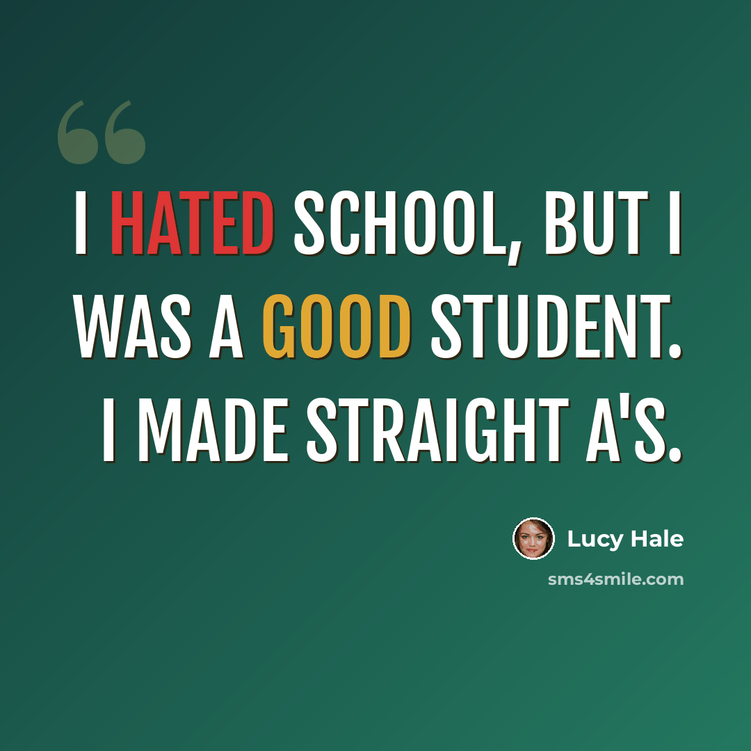 “I hated school, but I was a good student. I made straight A's.” quote by Lucy Hale