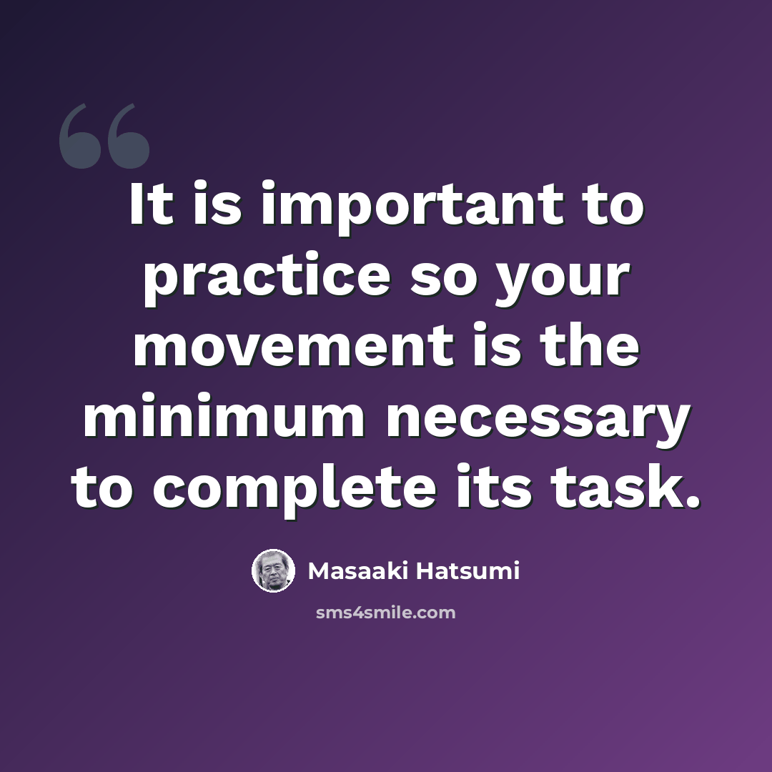 “It is important to practice so your movement is the minimum necessary to complete its task.” quote by Masaaki Hatsumi